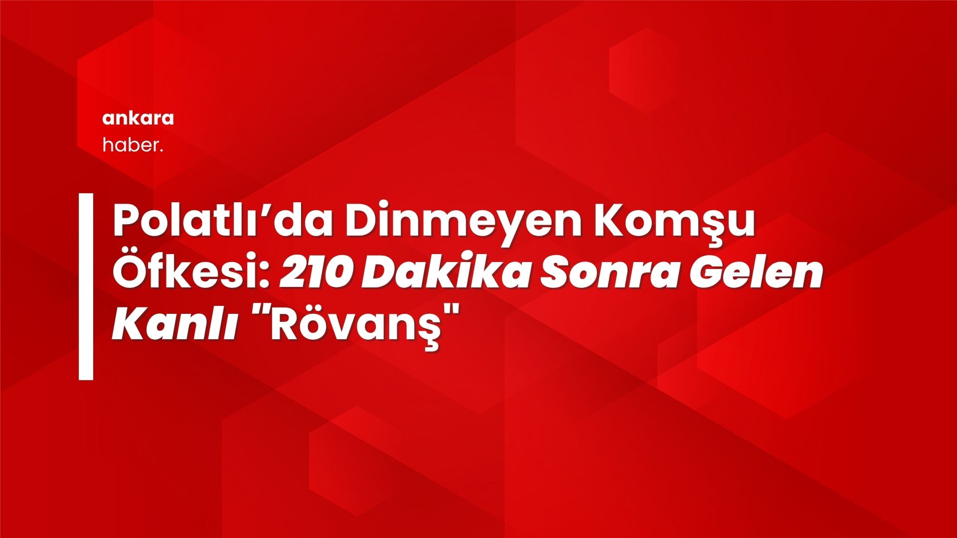Polatlı’da Dinmeyen Komşu Öfkesi: 210 Dakika Sonra Gelen Kanlı "Rövanş"