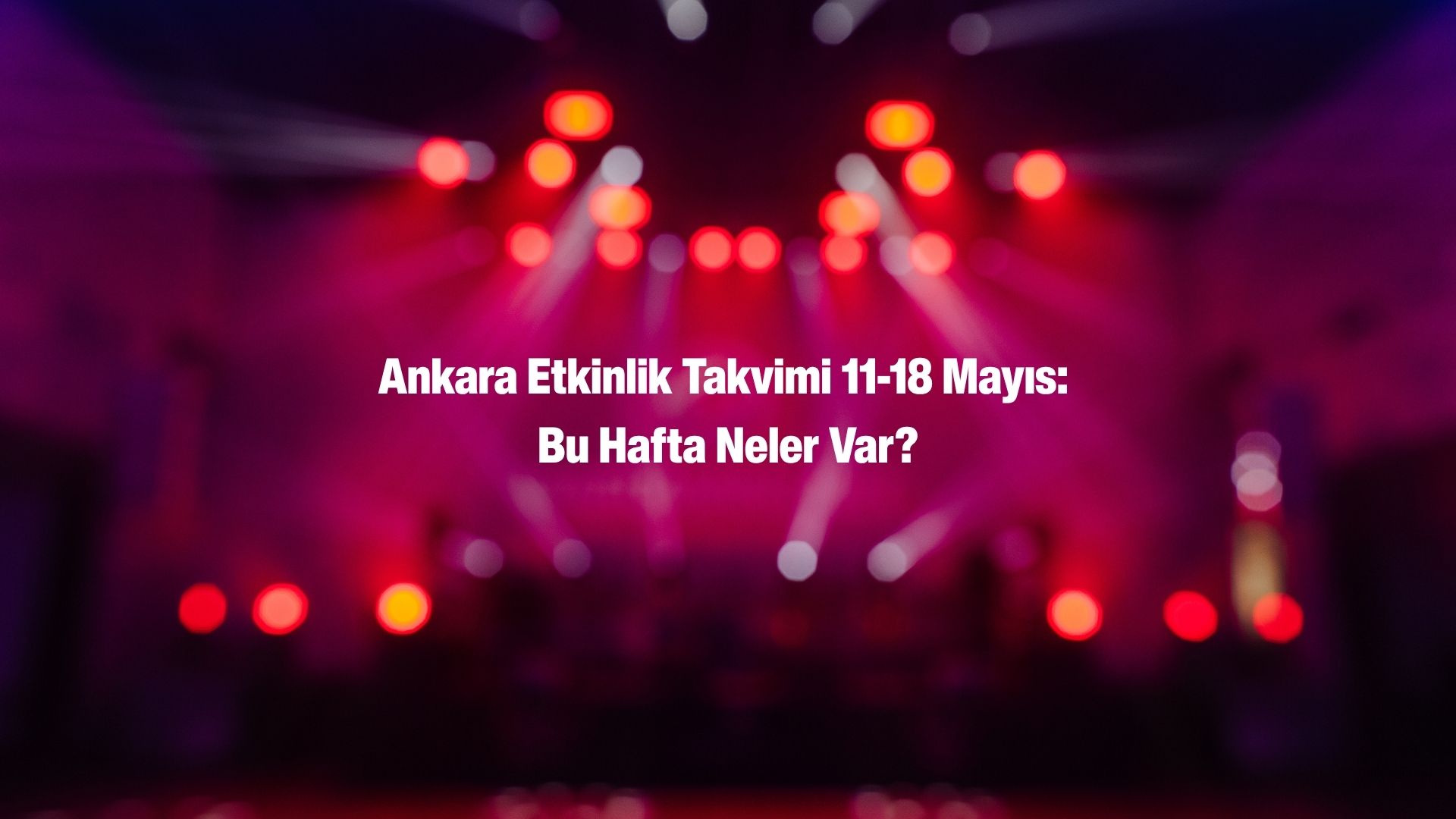 Başkent’te Sanat Rüzgarı: 11 - 18 Mayıs 2026 Ankara Etkinlik Rehberi