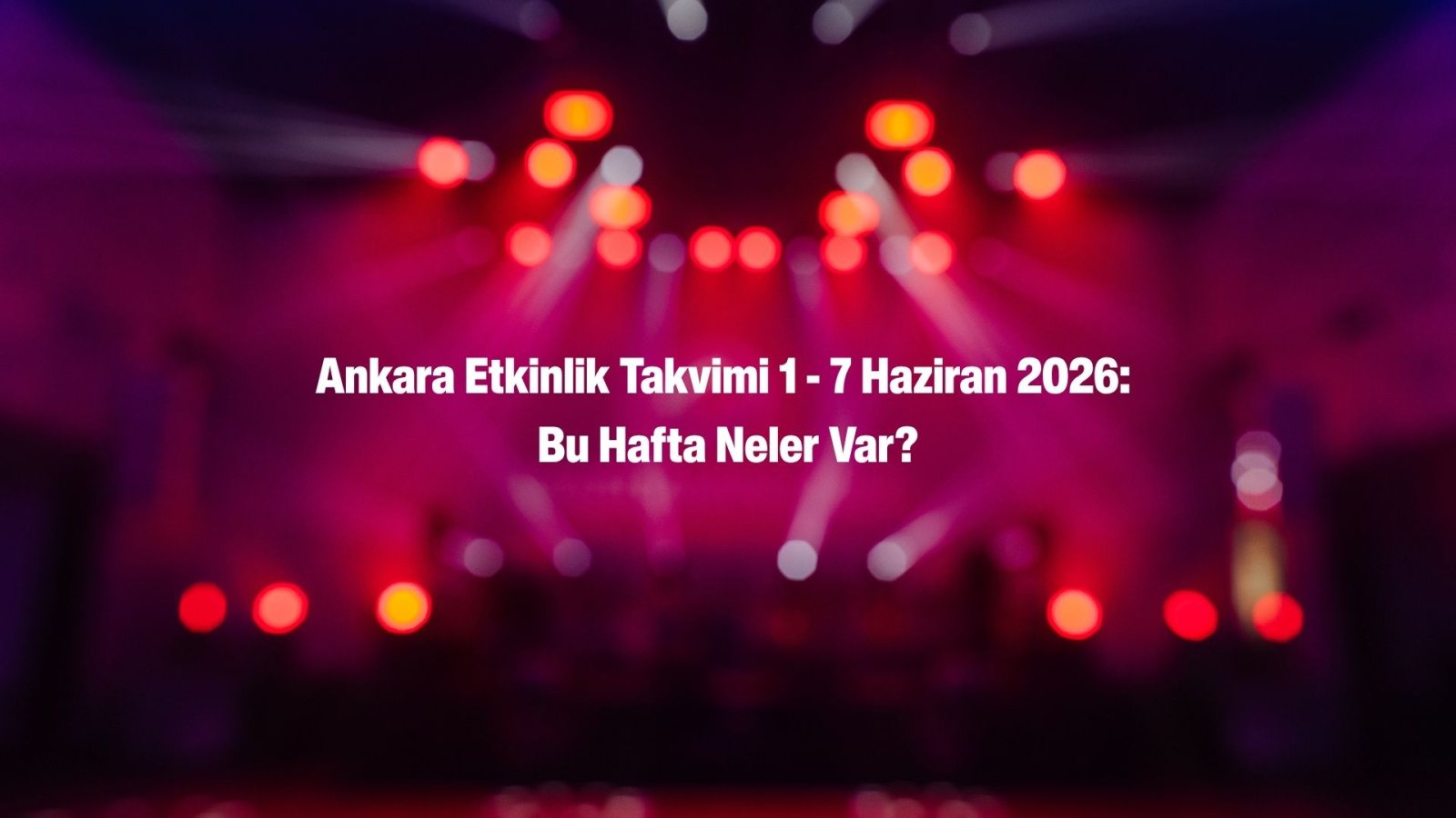 🎭 GÜNCEL | ankarahaberleri.net Başkent Kültür-Sanat Ajandası (1 - 7 Haziran 2026)