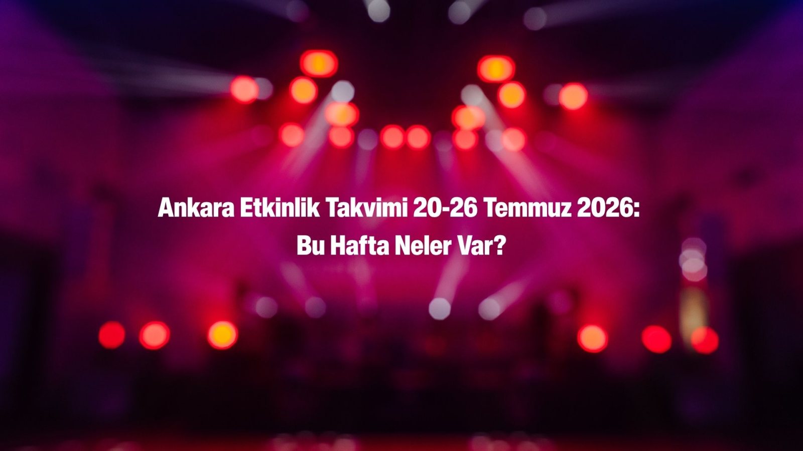 Ankara Haftalık Etkinlik Rehberi: Popüler Mekan ve Sahneler