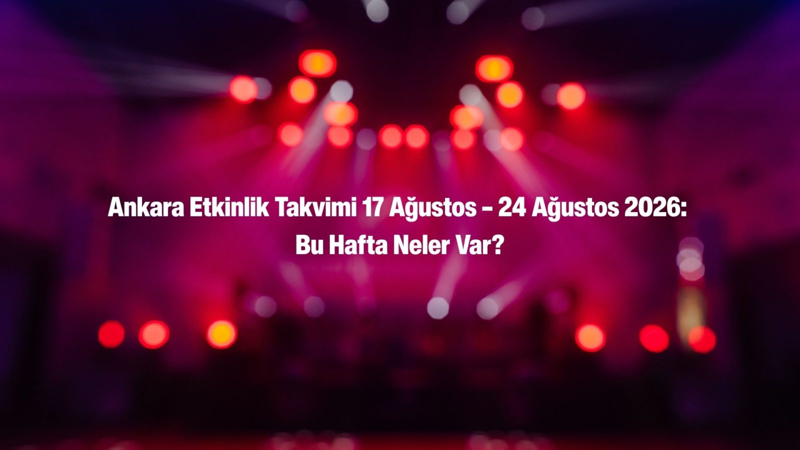 Ankara Haftalık Etkinlik Takvimi: 17 Ağustos – 24 Ağustos 2026